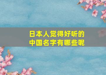 日本人觉得好听的中国名字有哪些呢