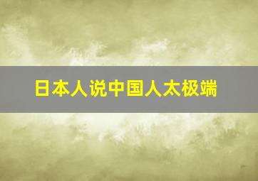 日本人说中国人太极端