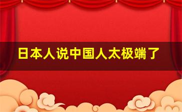 日本人说中国人太极端了