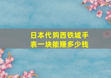 日本代购西铁城手表一块能赚多少钱