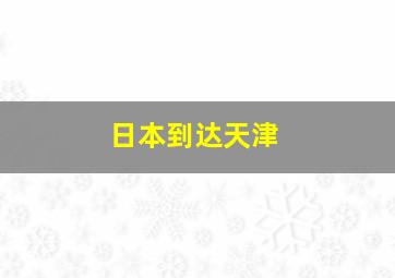 日本到达天津