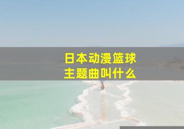 日本动漫篮球主题曲叫什么