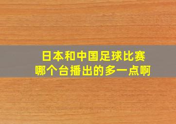 日本和中国足球比赛哪个台播出的多一点啊