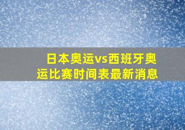 日本奥运vs西班牙奥运比赛时间表最新消息