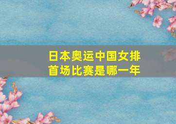 日本奥运中国女排首场比赛是哪一年