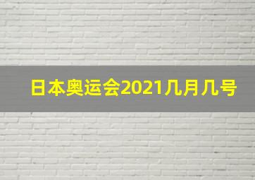 日本奥运会2021几月几号