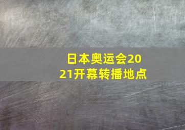 日本奥运会2021开幕转播地点