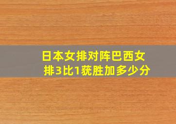 日本女排对阵巴西女排3比1莸胜加多少分