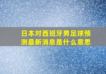 日本对西班牙男足球预测最新消息是什么意思