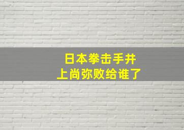 日本拳击手井上尚弥败给谁了