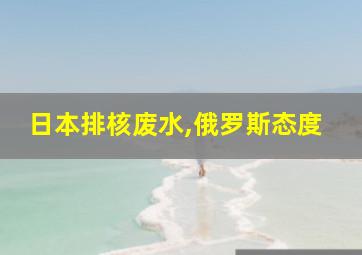 日本排核废水,俄罗斯态度