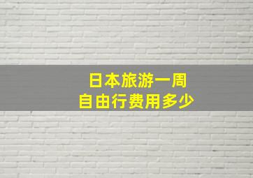 日本旅游一周自由行费用多少