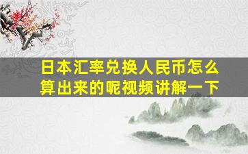 日本汇率兑换人民币怎么算出来的呢视频讲解一下