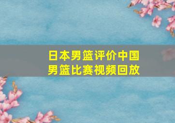 日本男篮评价中国男篮比赛视频回放