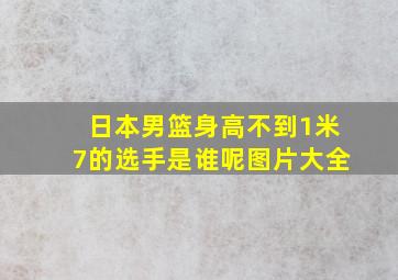 日本男篮身高不到1米7的选手是谁呢图片大全