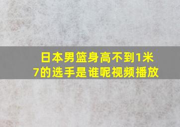 日本男篮身高不到1米7的选手是谁呢视频播放