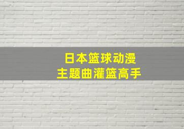 日本篮球动漫主题曲灌篮高手