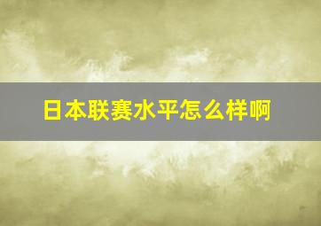 日本联赛水平怎么样啊