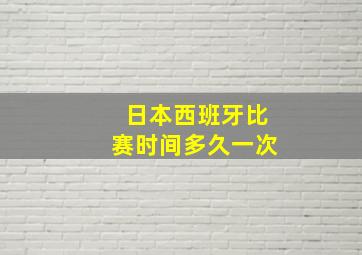 日本西班牙比赛时间多久一次