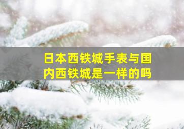 日本西铁城手表与国内西铁城是一样的吗