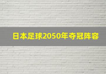 日本足球2050年夺冠阵容