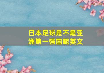 日本足球是不是亚洲第一强国呢英文