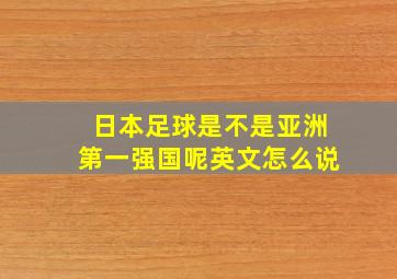 日本足球是不是亚洲第一强国呢英文怎么说