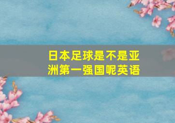 日本足球是不是亚洲第一强国呢英语