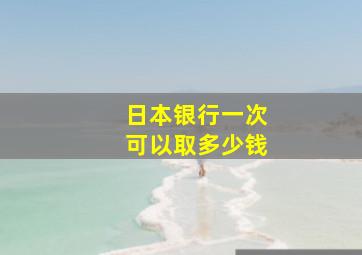 日本银行一次可以取多少钱