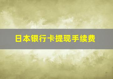 日本银行卡提现手续费