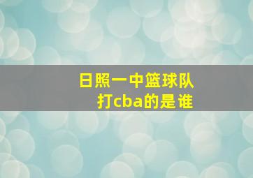 日照一中篮球队打cba的是谁