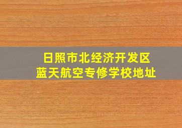 日照市北经济开发区蓝天航空专修学校地址