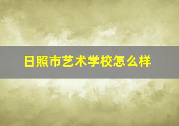 日照市艺术学校怎么样