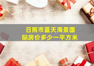 日照市蓝天海景国际房价多少一平方米