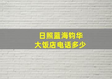 日照蓝海钧华大饭店电话多少