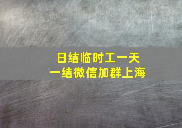 日结临时工一天一结微信加群上海