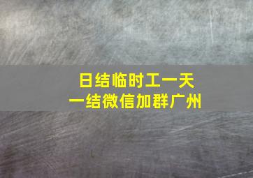 日结临时工一天一结微信加群广州