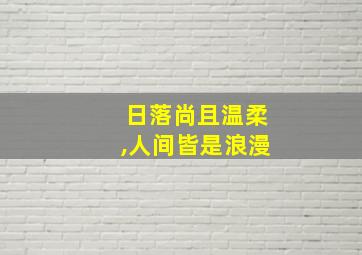 日落尚且温柔,人间皆是浪漫