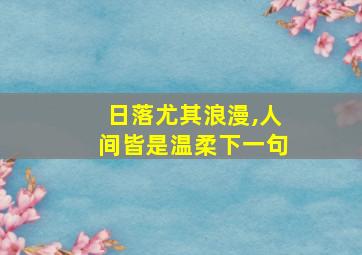 日落尤其浪漫,人间皆是温柔下一句