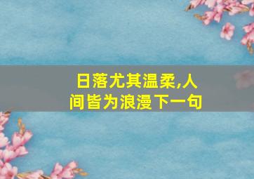 日落尤其温柔,人间皆为浪漫下一句