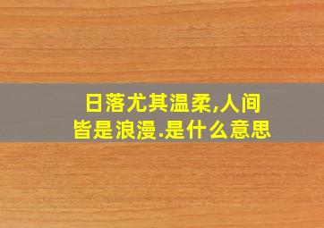 日落尤其温柔,人间皆是浪漫.是什么意思