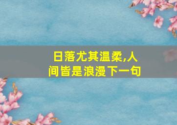 日落尤其温柔,人间皆是浪漫下一句