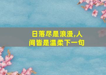 日落尽是浪漫,人间皆是温柔下一句