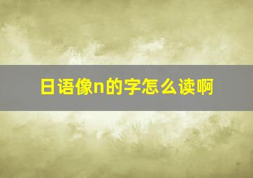 日语像n的字怎么读啊