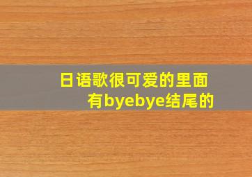 日语歌很可爱的里面有byebye结尾的