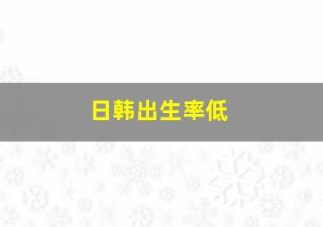 日韩出生率低