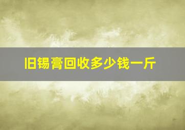 旧锡膏回收多少钱一斤