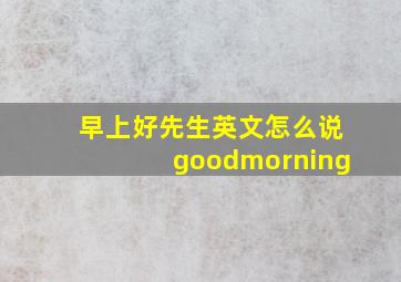 早上好先生英文怎么说goodmorning