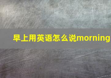 早上用英语怎么说morning