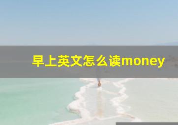 早上英文怎么读money